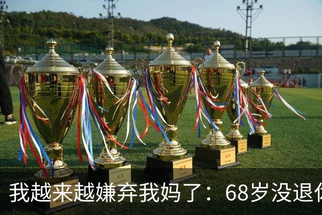 我越来越嫌弃我妈了：68岁没退休金，每月给一千可我看见她就累